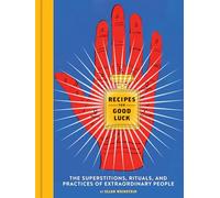 Recipes for Good Luck: The Superstitions, Rituals, and Practices of Extraordinary People