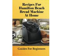 Recipes For Hamilton Beach Bread Machine At Home: Guides For Beginners: Hamilton Beach Bread Machine Ideas To Bake Bread