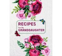 Recipes For My Granddaughter: Blank Family Recipe Book To Write In Your Own Recipes, Lovely Gift From Grandmother To Granddaughter, Pink Rose Watercolor Cover Design.