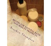 Recipes for Natural Bath and Beauty Products: over 100 easy plant-based recipes