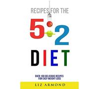 Recipes for the 5:2 Diet - Over 100 Delicious Recipes for Easy Weight Loss: 5:2 Quick Start - Calorie Counter (5.2 Fast Diet)