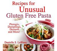 Recipes for Unusual Gluten Free Pasta: Pierogis, Dumplings, Desserts and More!