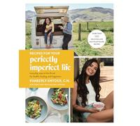 Recipes for Your Perfectly Imperfect Life: Everyday Ways to Eat for Health, Confidence, and Happiness