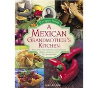 Recipes from a Mexican Grandmother's Kitchen: More Than 150 Authentic and Delicious Dishes, Shown in Over 750 Photographs