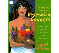 Recipes from a Vegetarian Goddess: Delectable Feasts Through the Seasons