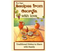 Recipes from Georgia with Love: Traditional Dishes to Share with Family
