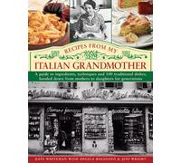 Recipes from My Italian Grandmother: A Guide to Ingredients, Techniques and 100 Traditional Dishes, Handed Down from Mothers to Daughters for Generations
