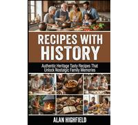 Recipes With History: Authentic Heritage Tasty Recipes That Unlock Nostalgic Family Memories From Delicious Meals From The Past