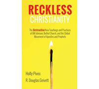Reckless Christianity: The Destructive New Teachings and Practices of Bill Johnson, Bethel Church, and the Global Movement of Apostles and Prophets
