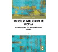 Reckoning with Change in Yucatan : Histories of Care and Threat on a Former Hacienda