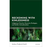 Reckoning with Kinlessness: Indigenous Futurity, Kincentric Ecologies, and Settler Anticolonialism