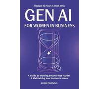 Reclaim 10 Hours A Week With Gen AI For Women In Business: A Guide to Working Smarter Not Harder & Maintaining Your Authentic Voice