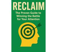 Reclaim: The Proven Guide to Winning the Battle for Your Attention