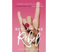 Reclaim the Rebel: 12 Rebellious Acts to Achieve Unconditional Love for Your Body