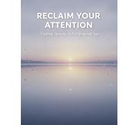 Reclaim Your Attention: Finding Serenity In A Distracted Age