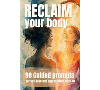 RECLAIM YOUR BODY: 90 Guided prompts for self-love and appreciation after 40
