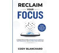 Reclaim Your Focus: A Digital Detox Guide to Break Screen Addiction, Beat Distraction, and Get More Done Every Day