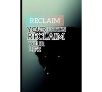 Reclaim your focus reclaim your life break free from distraction and take control of your time: A practical guide to sharping your attention boosting productivity and leaving with purpose
