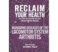 RECLAIM YOUR HEALTH - MANAGING DISEASES OF THE LOCOMOTOR SYSTEM - ARTHRITIS: Learn how to overcome the most common chronic illnesses: 8