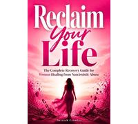 Reclaim Your Life: The Complete Recovery Guide for Women Healing from Narcissistic Abuse