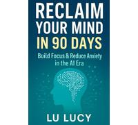 Reclaim Your Mind in 90 Days: Build Focus & Reduce Anxiety in the AI Era