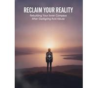 Reclaim Your Reality: Rebuilding Your Inner Compass After Gaslighting And Abuse