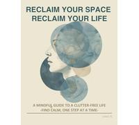 RECLAIM YOUR SPACE, RECLAIM YOUR LIFE: Find Calm, One Step at a Time: 1 (The Neatvana Method)