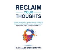 RECLAIM YOUR THOUGHTS: CONQUER NEGATIVE SELF TALK AND NEGATIVE THINKING BY USING PROVEN PRACTICAL TECHNIQUES TO IMPROVE YOUR EMOTIONAL INTELLIGENCE