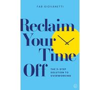 Reclaim Your Time Off: The Three-Step Solution to Overworking: The 3-step Solution to Overworking