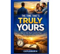 Reclaim Your Time: Transform Your Life and Reconnect with Your Family: The Time That’s Truly Yours: How to Take Back Control of Your Days in Just a Few Steps