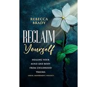 Reclaim Yourself: Healing Your Mind And Body From Childhood Trauma (Abuse, Abandonment, Neglect) (Loving Myself Series)