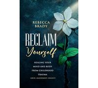 Reclaim Yourself: Healing Your Mind And Body From Childhood Trauma (Abuse, Abandonment, Neglect) (Loving Myself Series)