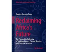 Reclaiming Africa's Future: The Philosophical Interplay of Traditional Values, Colonial Histories, and Economic Evolution (African Studies and Research Forum Series)