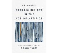 Reclaiming Art in the Age of Artifice - NEW J. F. Martel 2025
