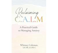 Reclaiming C.A.L.M.: A Practical Guide to Managing Anxiety
