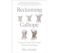 Reclaiming Calliope: Freeing the Female Voice through Undomesticated Singing