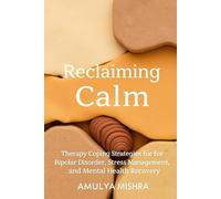 Reclaiming Calm: Therapy, and Coping Strategies for Bipolar Disorder, Stress Management, and Mental Health Recovery