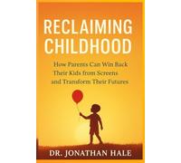 Reclaiming Childhood: How Parents Can Win Back Their Kids from Screens and Transform Their Futures