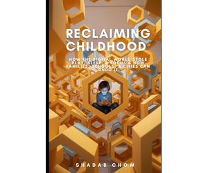 Reclaiming Childhood: How the Digital World Stole Play, Sleep, & Focus & How Families, Schools, & Cities Can Undo It
