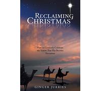 Reclaiming Christmas: How to Creatively Celebrate the Season That Has Become Excessmas