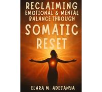 Reclaiming Emotional & Mental Balance Through Somatic Reset: How to Heal Trauma, Mental Imbalance Anxiety, Stress, and Inner Chaos Through Body-Based Practices