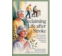 Reclaiming Life After Stroke: A Personalized Approach to Cognitive, Physical, and Emotional Healing: For stroke recovery: Boost brain health, mobility, and emotional well-being