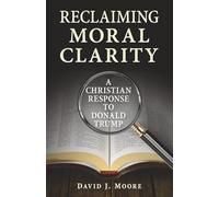 Reclaiming Moral Clarity: A Christian Response to Donald Trump