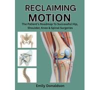 RECLAIMING MOTION: THE PATIENT’S ROADMAP TO SUCCESSFUL HIP, SHOULDER, KNEE & SPINAL SURGERIES