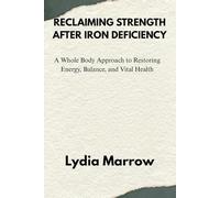RECLAIMING STRENGTH AFTER IRON DEFICIENCY: A Whole Body Approach to Restoring Energy, Balance, and Vital Health