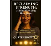 Reclaiming Strength: Stories of Healing After Abuse: A Guide Through Five Transformative Practices