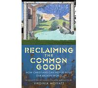 Reclaiming the Common Good: How Christians can re-build our broken world: How Christians can help re-build our broken world