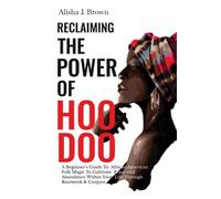 Reclaiming The Power Of Hoodoo: A Beginner's Guide To African American Folk Magic to Cultivate Peace & Abundance Within Your Life Through Rootwork & Conjure