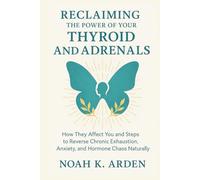 RECLAIMING THE POWER OF YOUR THYROID AND ADRENALS: How They Affect You and Steps to Reverse Chronic Exhaustion, Anxiety, and Hormone Chaos Naturally