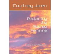 Reclaiming the Sacred Feminine: The Life of Mary Magdalene